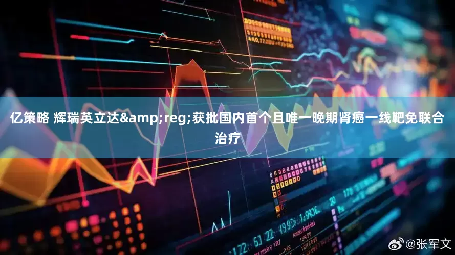 亿策略 辉瑞英立达&reg;获批国内首个且唯一晚期肾癌一线靶免联合治疗