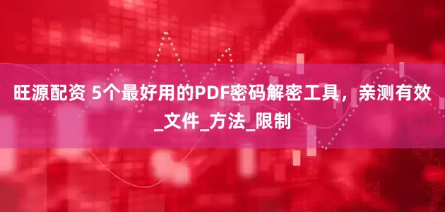 旺源配资 5个最好用的PDF密码解密工具，亲测有效_文件_方法_限制