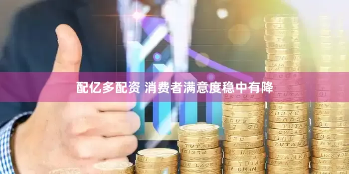 配亿多配资 消费者满意度稳中有降