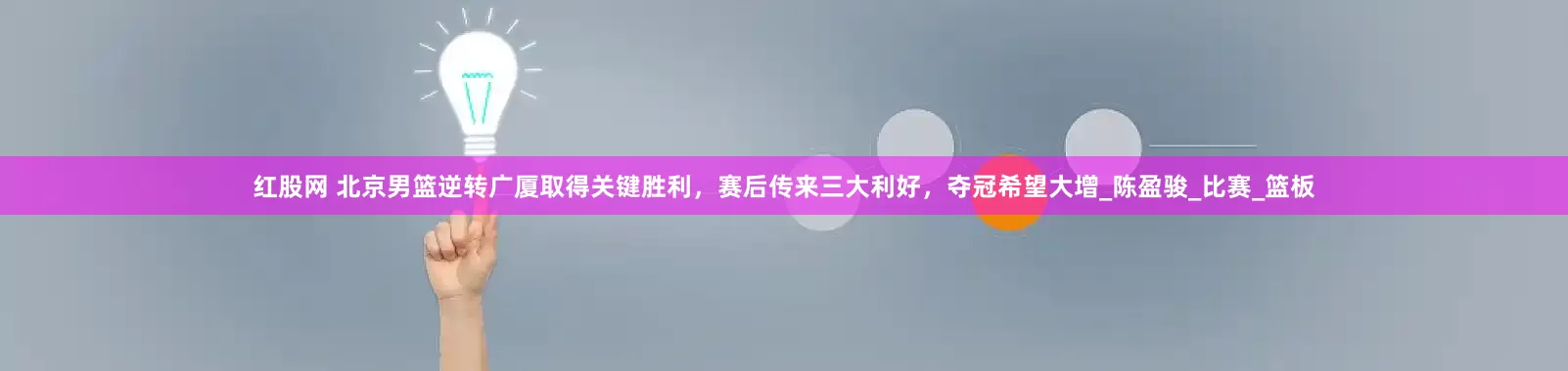 红股网 北京男篮逆转广厦取得关键胜利，赛后传来三大利好，夺冠希望大增_陈盈骏_比赛_篮板