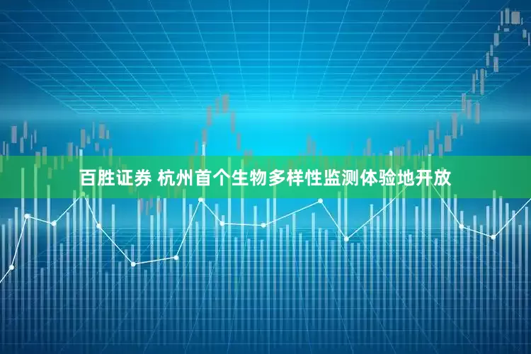 百胜证券 杭州首个生物多样性监测体验地开放