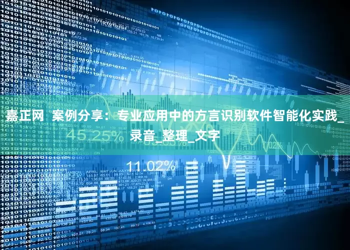 嘉正网  案例分享：专业应用中的方言识别软件智能化实践_录音_整理_文字