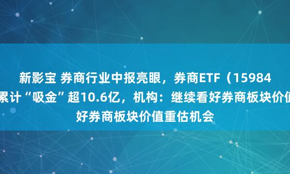 新影宝 券商行业中报亮眼，券商ETF（159842）近5日累计“吸金”超10.6亿，机构：继续看好券商板块价值重估机会
